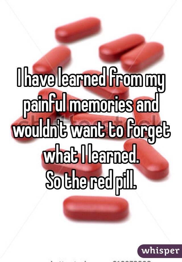 I have learned from my painful memories and wouldn't want to forget what I learned. 
So the red pill. 