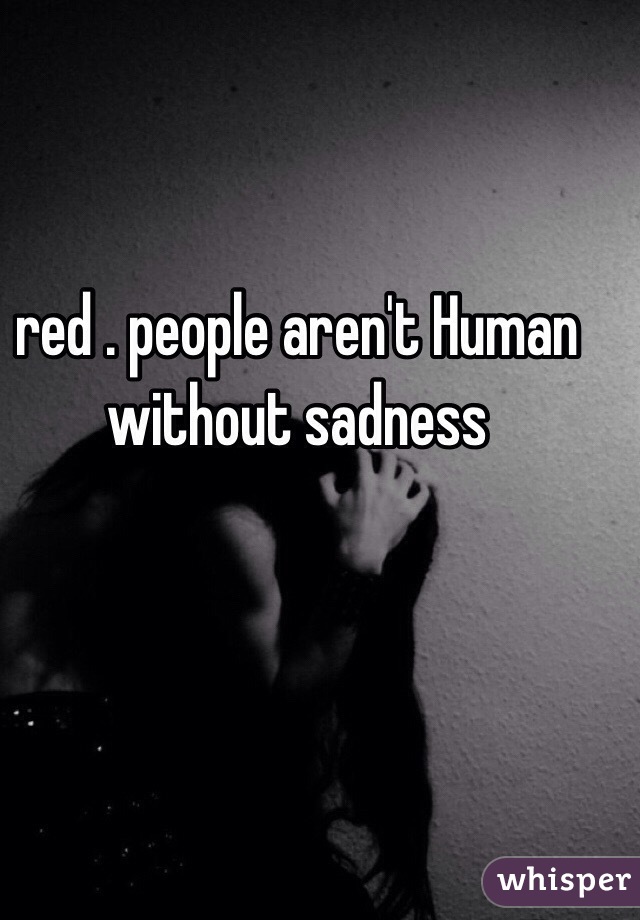 red . people aren't Human without sadness 