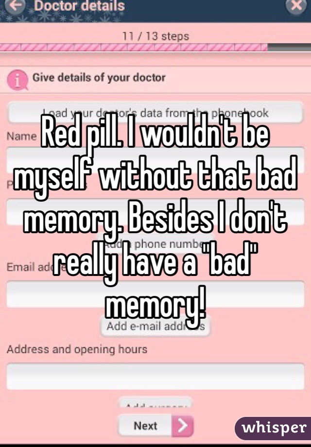 Red pill. I wouldn't be myself without that bad memory. Besides I don't really have a "bad" memory!