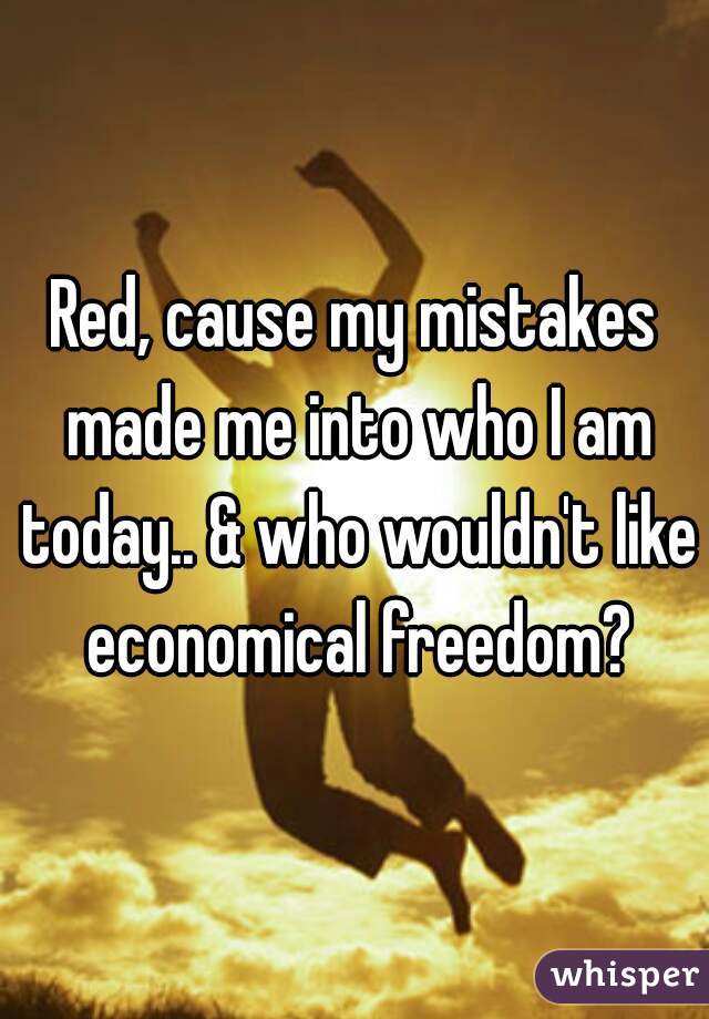 Red, cause my mistakes made me into who I am today.. & who wouldn't like economical freedom?