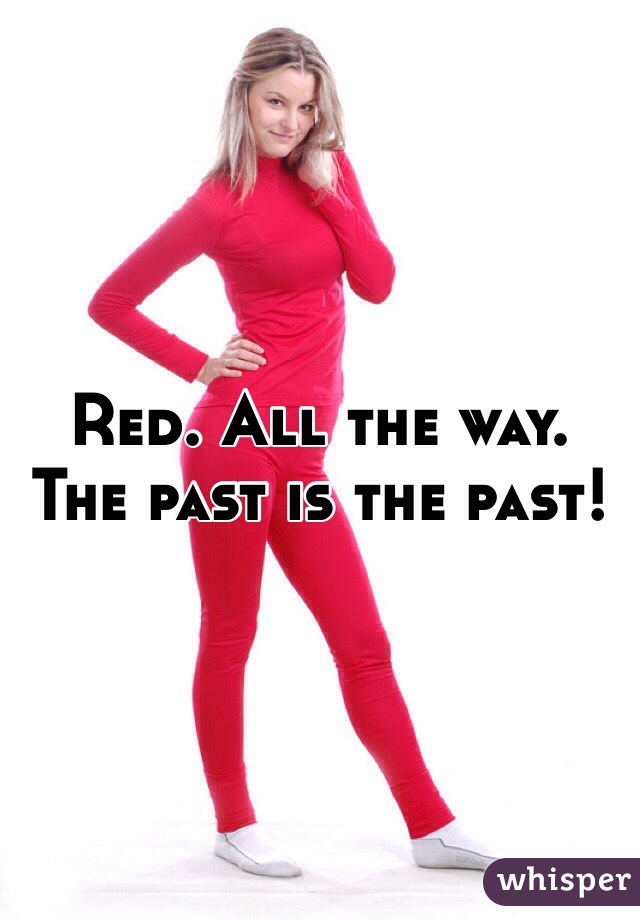 Red. All the way. The past is the past!