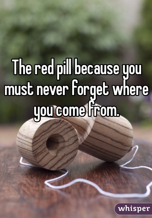 The red pill because you must never forget where you come from. 