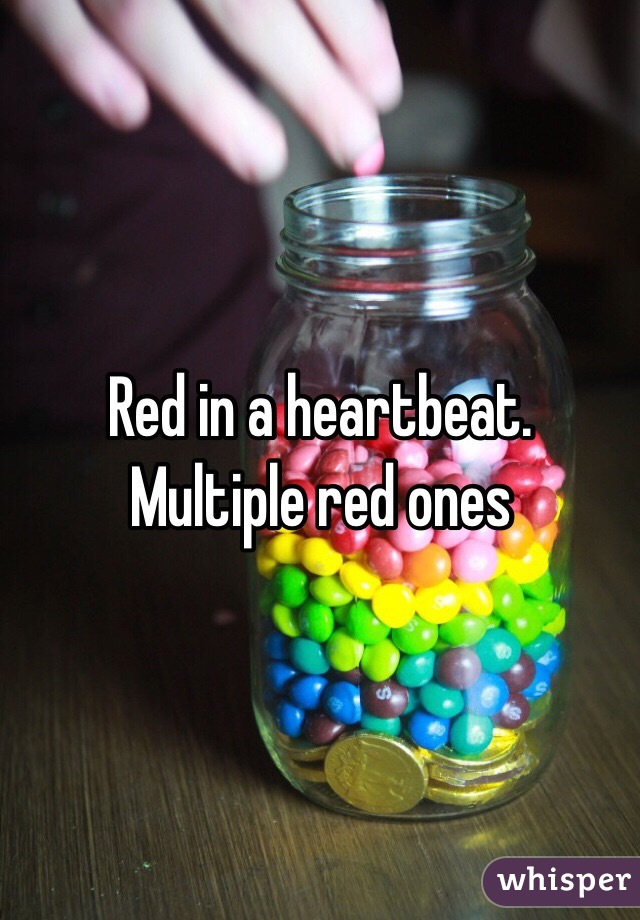 Red in a heartbeat. Multiple red ones 