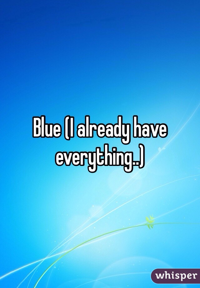 Blue (I already have everything..)