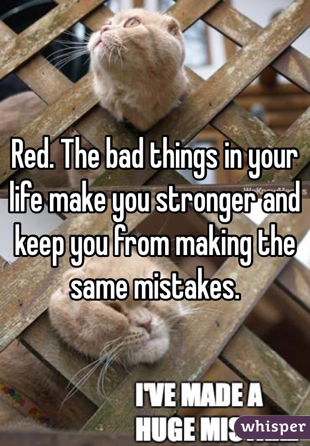 Red. The bad things in your life make you stronger and keep you from making the same mistakes. 