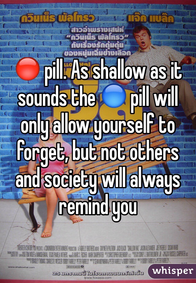 🔴 pill. As shallow as it sounds the 🔵 pill will only allow yourself to forget, but not others and society will always remind you