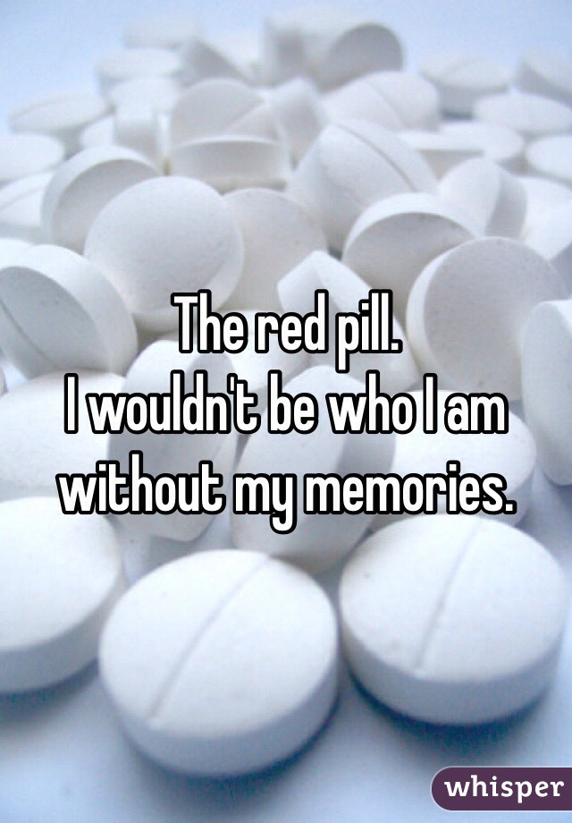 The red pill. 
I wouldn't be who I am without my memories. 