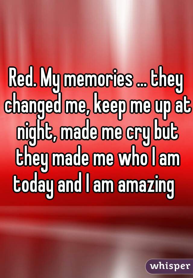 Red. My memories ... they changed me, keep me up at night, made me cry but they made me who I am today and I am amazing  