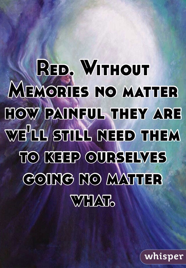 Red. Without Memories no matter how painful they are we'll still need them to keep ourselves going no matter what.