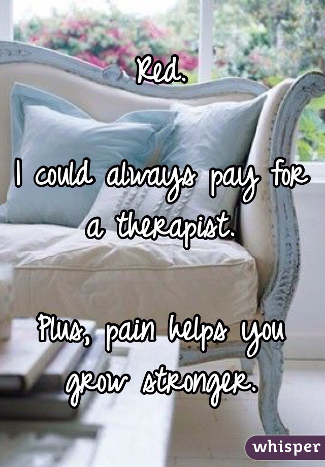 Red. 

I could always pay for a therapist. 

Plus, pain helps you grow stronger. 