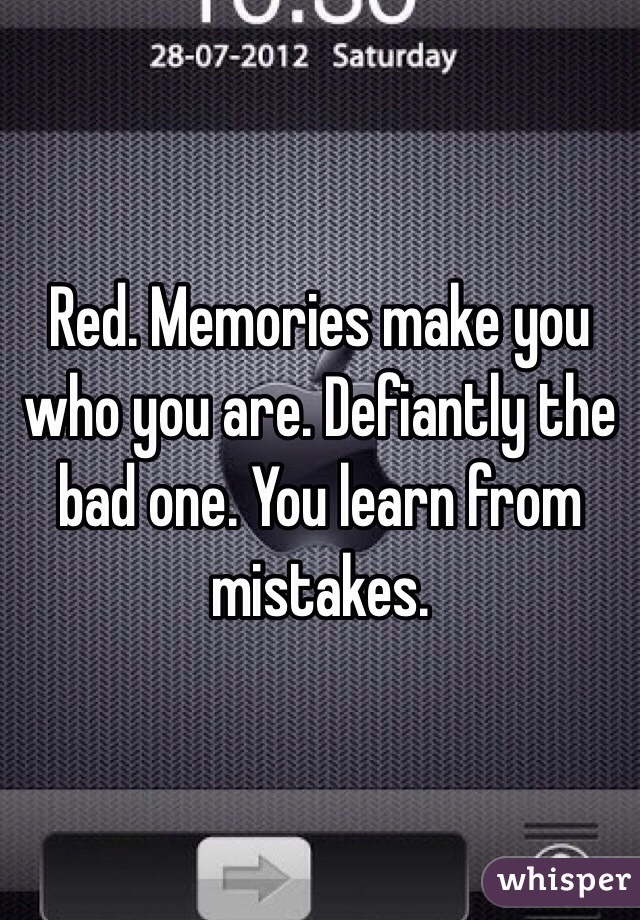 Red. Memories make you who you are. Defiantly the bad one. You learn from mistakes. 