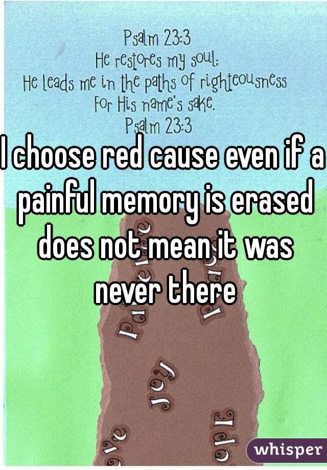 I choose red cause even if a painful memory is erased does not mean it was never there