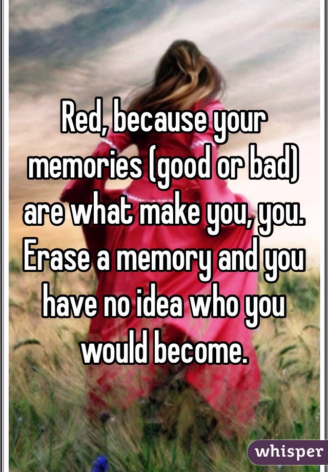 Red, because your memories (good or bad) are what make you, you. Erase a memory and you have no idea who you would become.