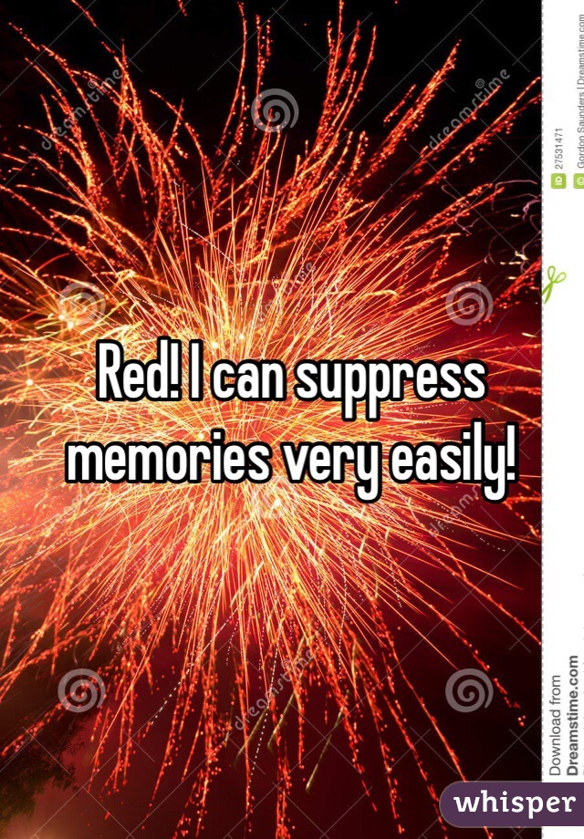 Red! I can suppress memories very easily!