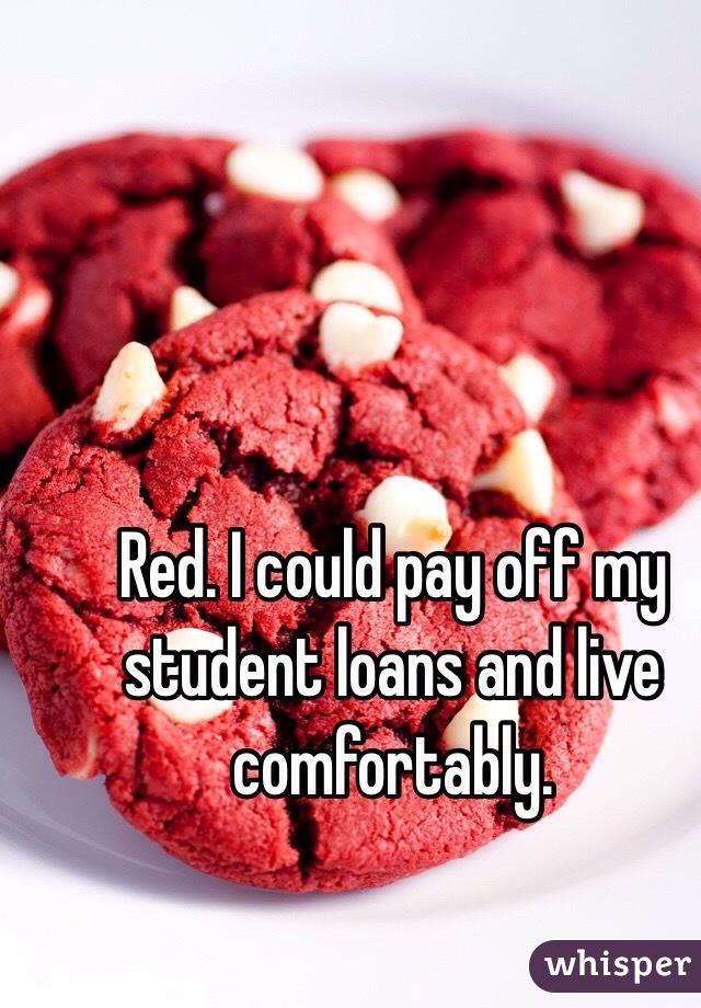 Red. I could pay off my student loans and live comfortably. 