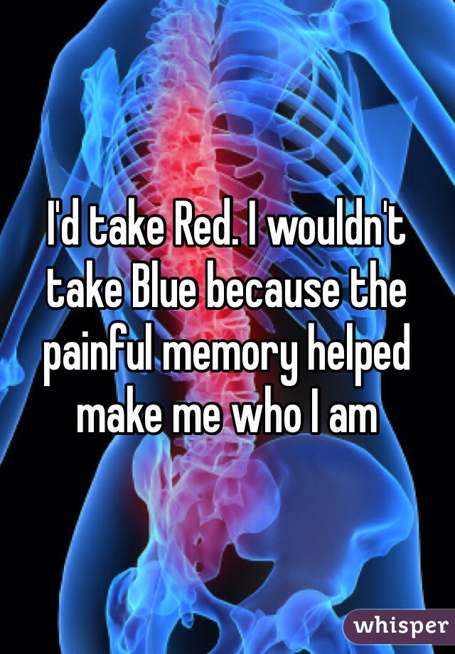 I'd take Red. I wouldn't take Blue because the painful memory helped make me who I am