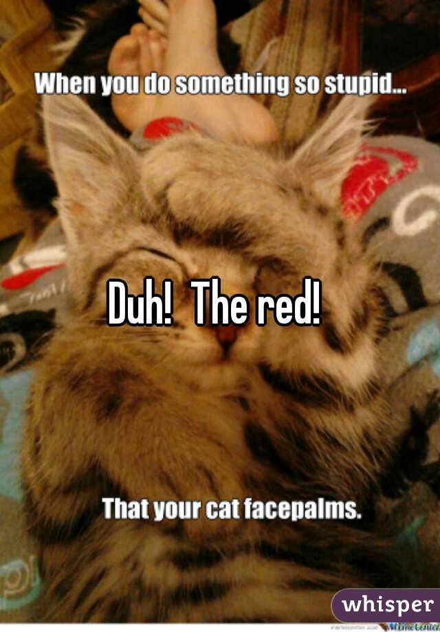 Duh!  The red! 