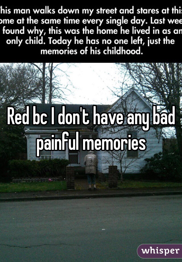 Red bc I don't have any bad painful memories