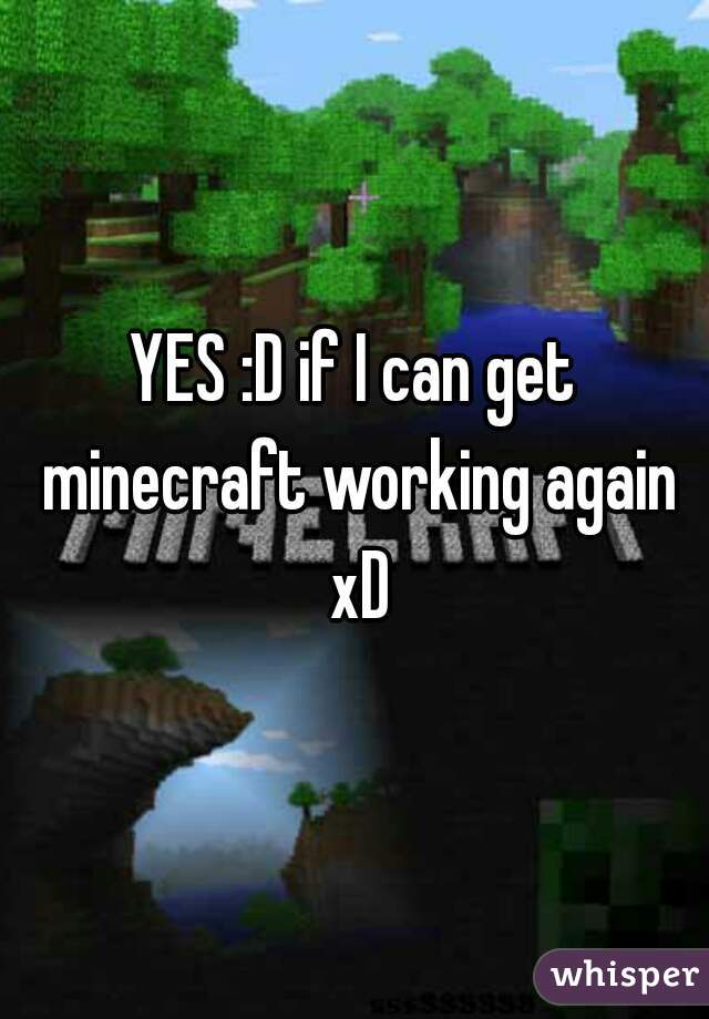 YES :D if I can get minecraft working again xD