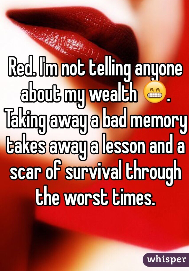 Red. I'm not telling anyone about my wealth 😁. Taking away a bad memory takes away a lesson and a scar of survival through the worst times. 