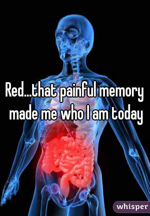 Red...that painful memory made me who I am today