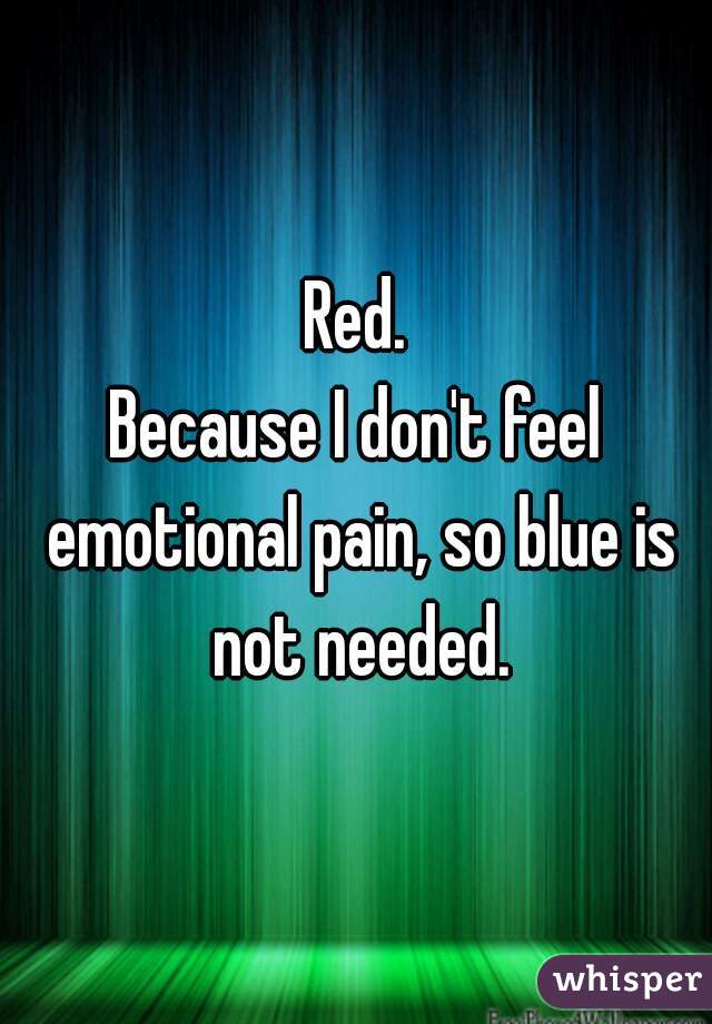 Red.
Because I don't feel emotional pain, so blue is not needed.