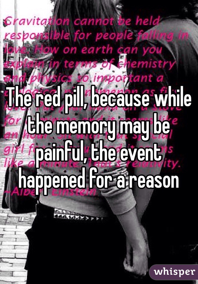 The red pill, because while the memory may be painful, the event happened for a reason