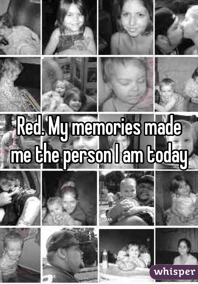 Red. My memories made me the person I am today 