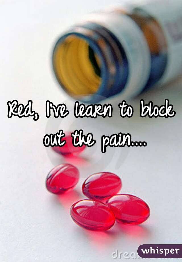 Red, I've learn to block out the pain....