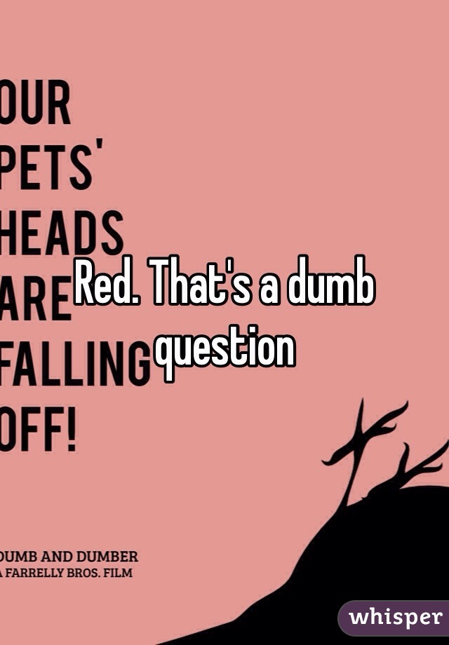 Red. That's a dumb question 