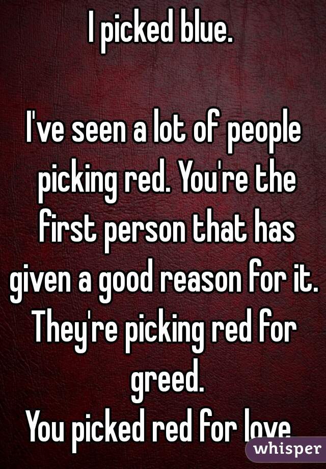 I picked blue. 

I've seen a lot of people picking red. You're the first person that has given a good reason for it. 
They're picking red for greed.
You picked red for love. 