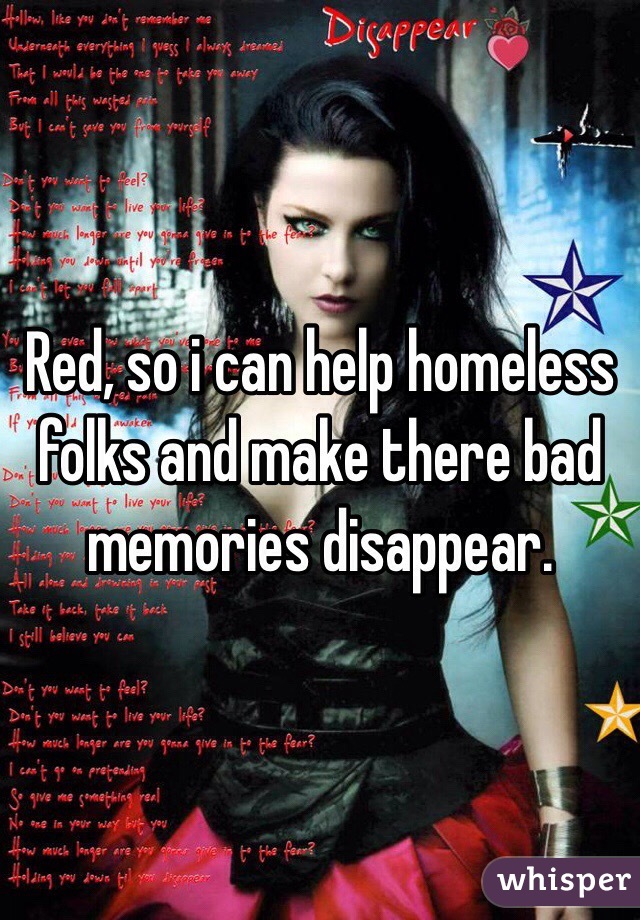 Red, so i can help homeless folks and make there bad memories disappear.