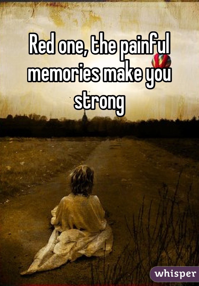 Red one, the painful memories make you strong