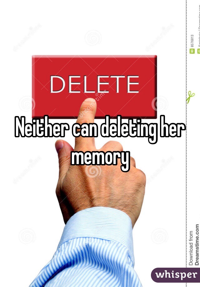 Neither can deleting her memory