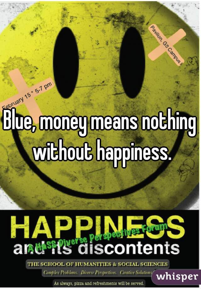 Blue, money means nothing without happiness.