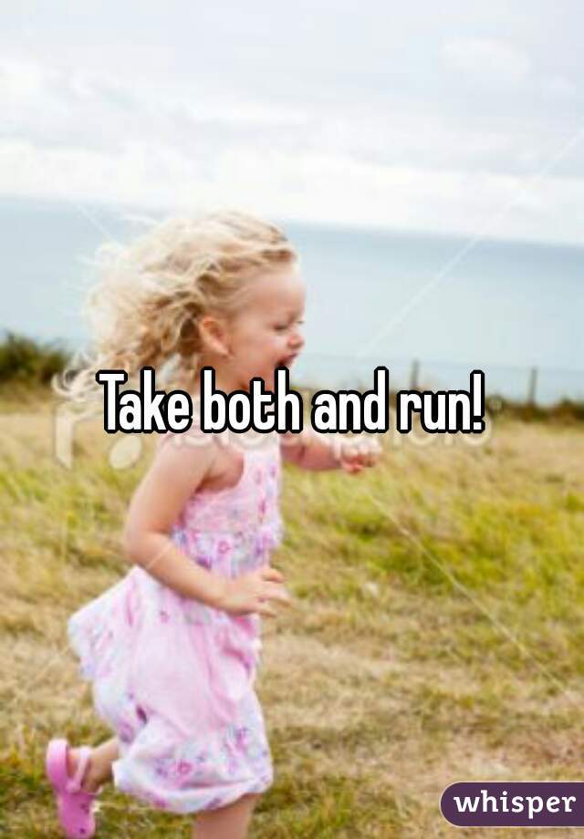 Take both and run!