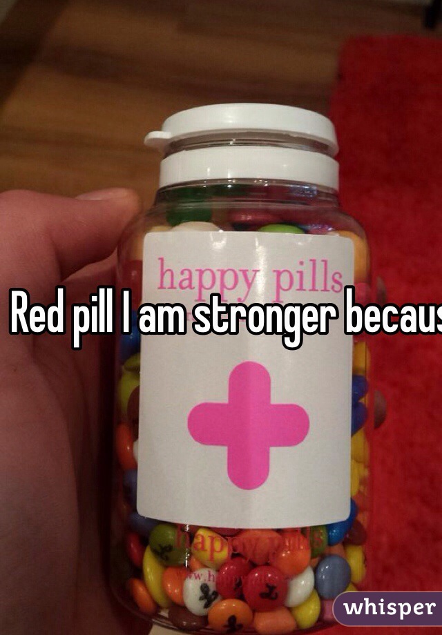 Red pill I am stronger because of where I have been