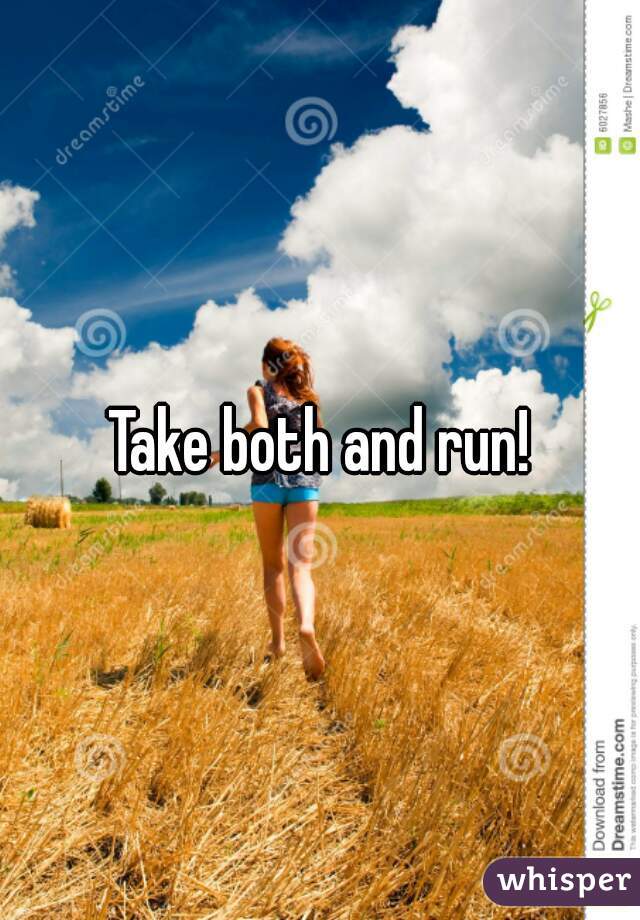 Take both and run!