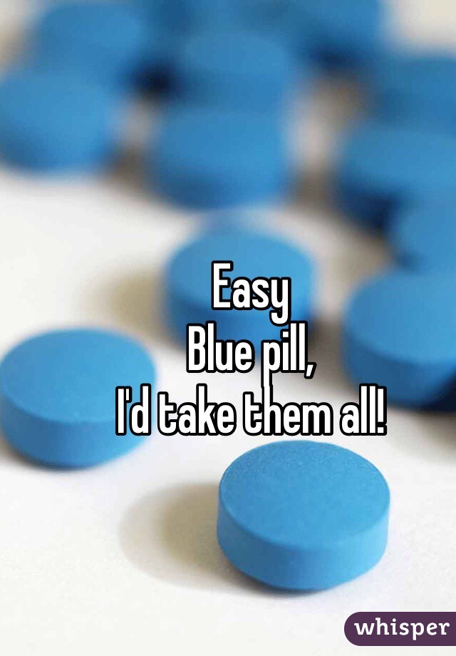 Easy
Blue pill,
I'd take them all!