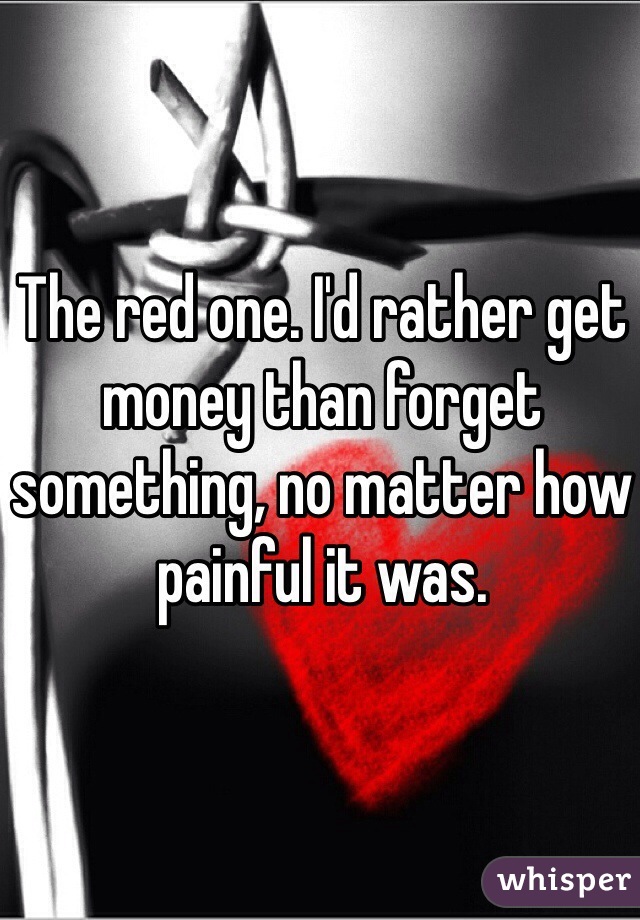 The red one. I'd rather get money than forget something, no matter how painful it was. 