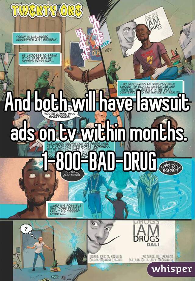 And both will have lawsuit ads on tv within months. 1-800-BAD-DRUG