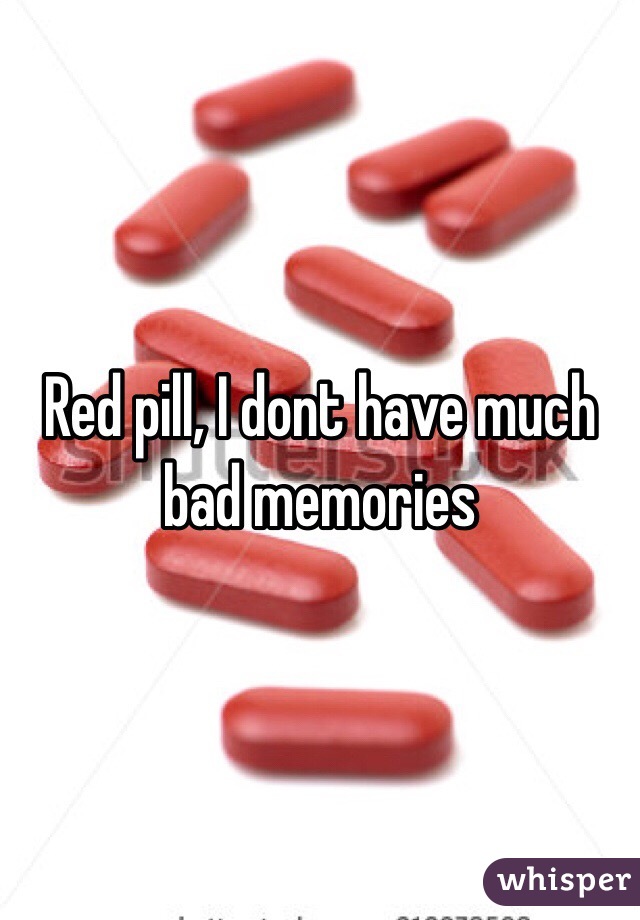 Red pill, I dont have much bad memories 