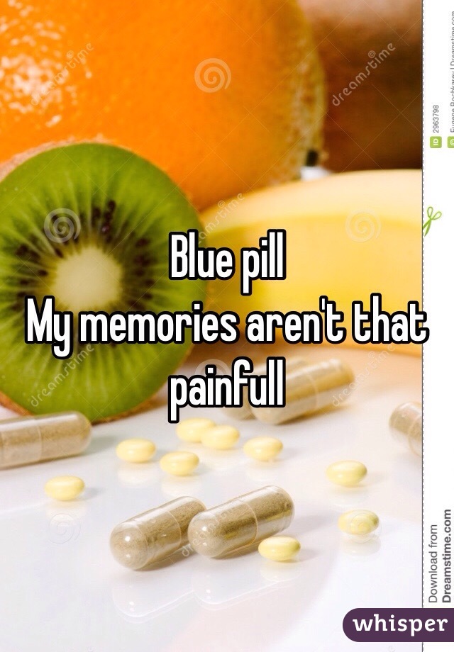 Blue pill
My memories aren't that painfull