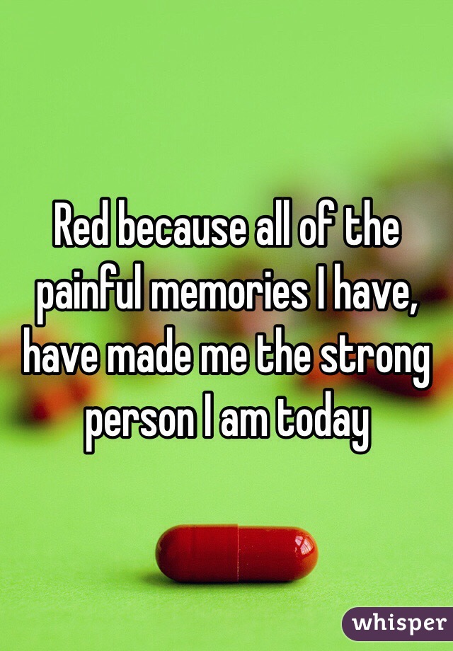 Red because all of the painful memories I have, have made me the strong person I am today 