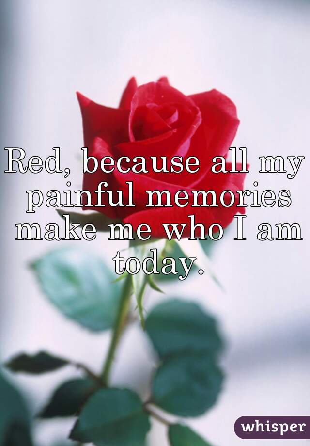 Red, because all my painful memories make me who I am today.