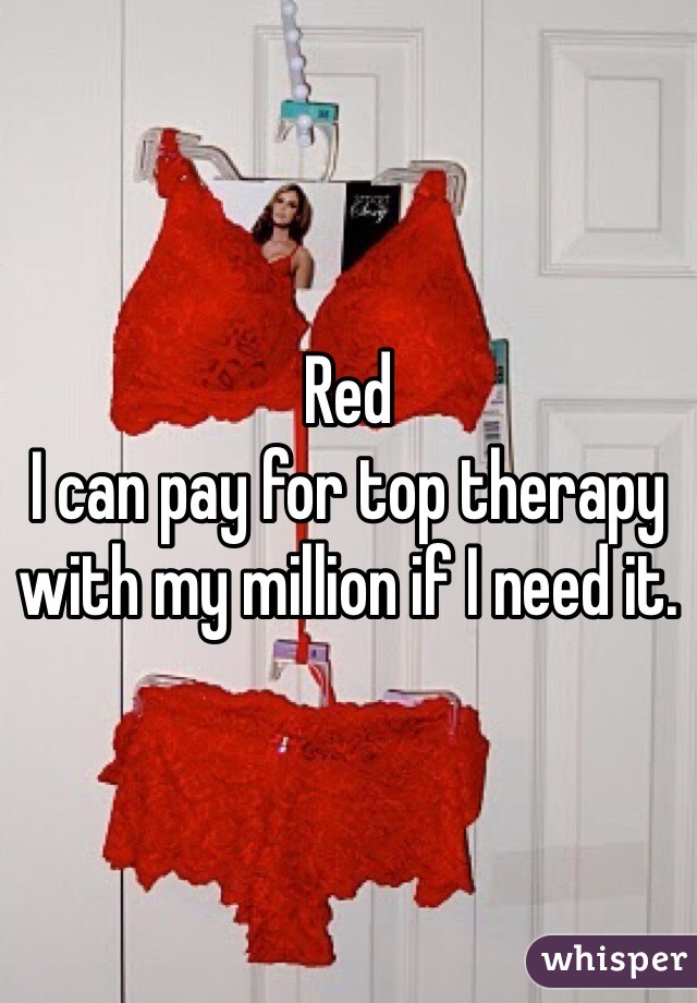 Red
I can pay for top therapy with my million if I need it. 