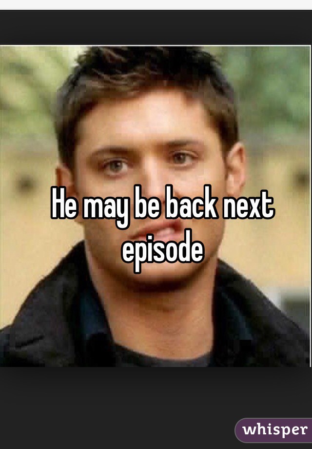 He may be back next episode 