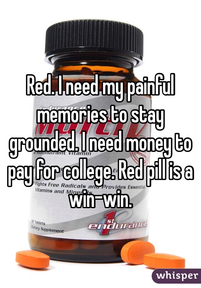 Red. I need my painful memories to stay grounded. I need money to pay for college. Red pill is a win-win. 