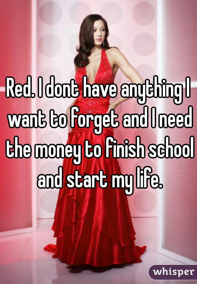 Red. I dont have anything I want to forget and I need the money to finish school and start my life.