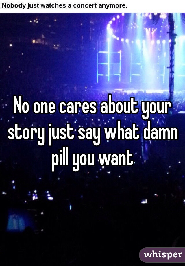 No one cares about your story just say what damn pill you want 